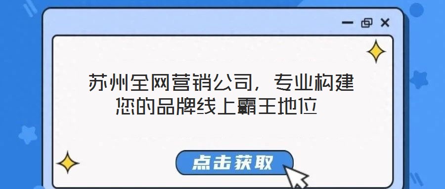  蘇州全網(wǎng)營銷公司，專業(yè)構(gòu)建您的品牌線上霸王地位