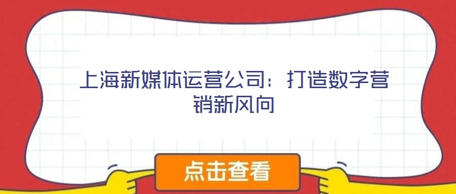 上海新媒體運營公司：打造數(shù)字營銷新風向