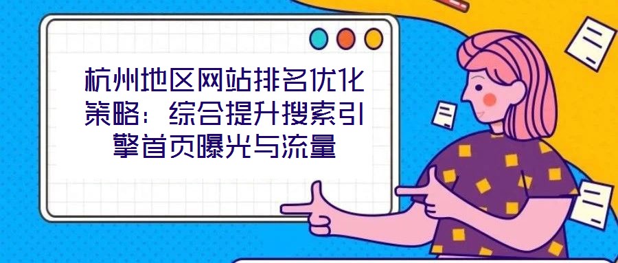 杭州地區(qū)網(wǎng)站排名優(yōu)化策略：綜合提升搜索引擎首頁曝光與流量