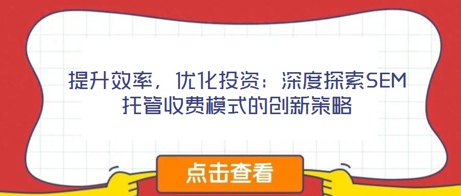 提升效率，優(yōu)化投資：深度探索SEM托管收費(fèi)模式的創(chuàng)新策略