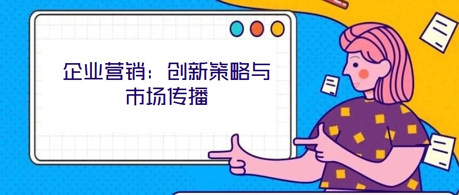 企業(yè)營(yíng)銷：創(chuàng)新策略與市場(chǎng)傳播
