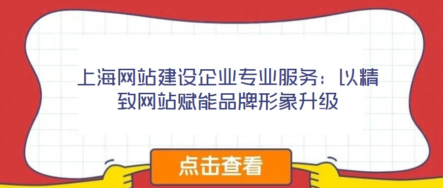 上海網(wǎng)站建設(shè)企業(yè)專業(yè)服務(wù)：以精致網(wǎng)站賦能品牌形象升級