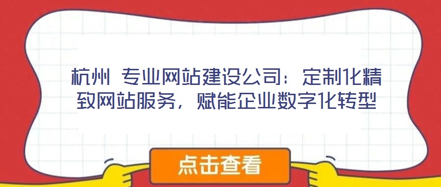 杭州 專業(yè)網(wǎng)站建設(shè)公司：定制化精致網(wǎng)站服務(wù)，賦能企業(yè)數(shù)字化轉(zhuǎn)型