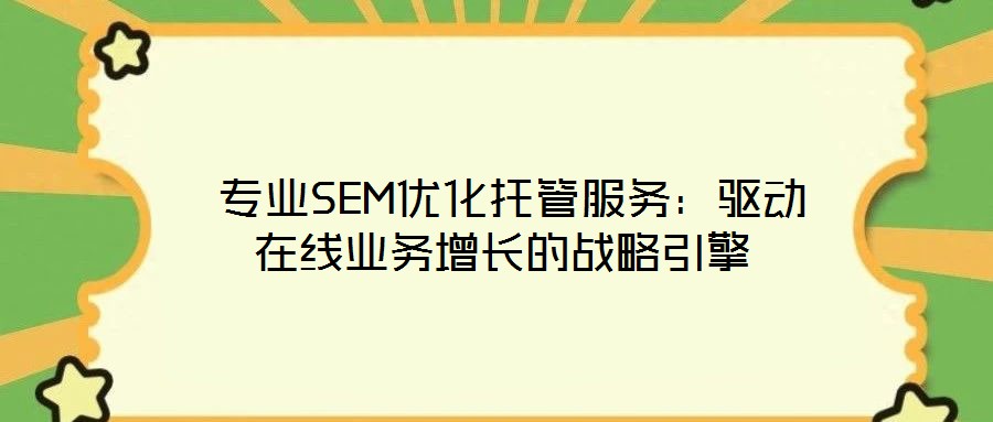  專業(yè)SEM優(yōu)化托管服務(wù)：驅(qū)動(dòng)在線業(yè)務(wù)增長(zhǎng)的戰(zhàn)略引擎