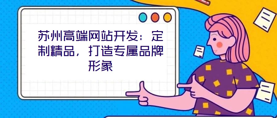 蘇州高端網(wǎng)站開發(fā)：定制精品，打造專屬品牌形象