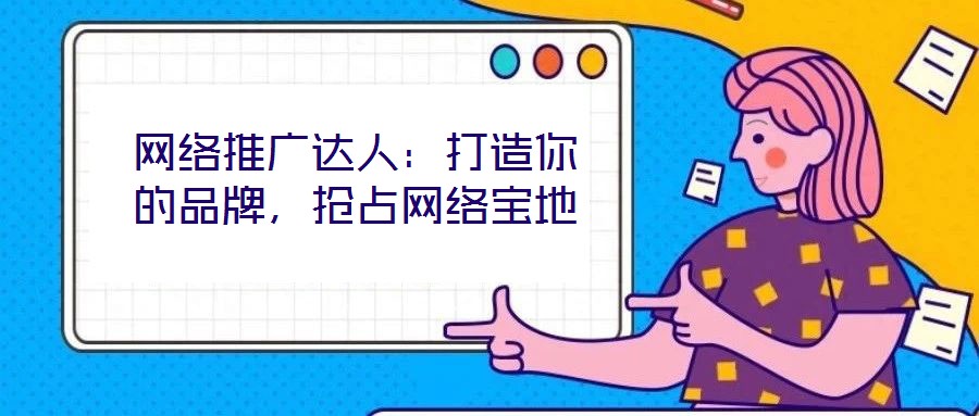 網(wǎng)絡(luò)推廣達(dá)人：打造你的品牌，搶占網(wǎng)絡(luò)寶地