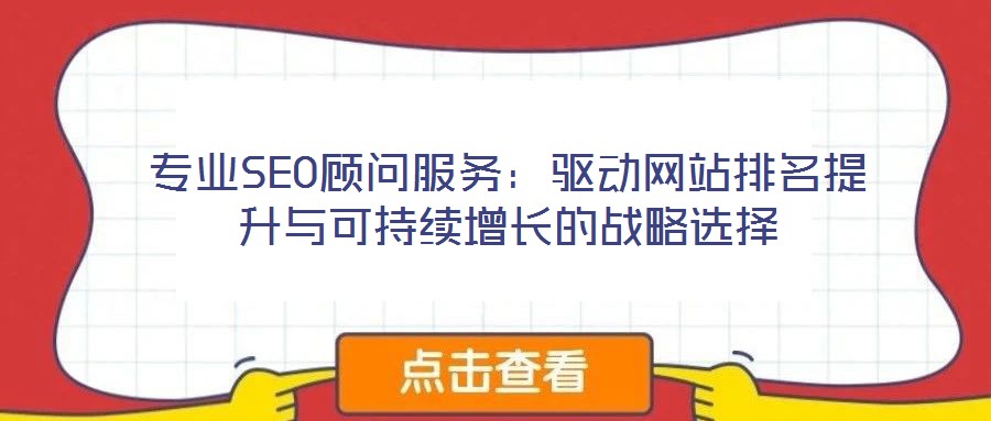 專業(yè)SEO顧問服務(wù)：驅(qū)動(dòng)網(wǎng)站排名提升與可持續(xù)增長(zhǎng)的戰(zhàn)略選擇