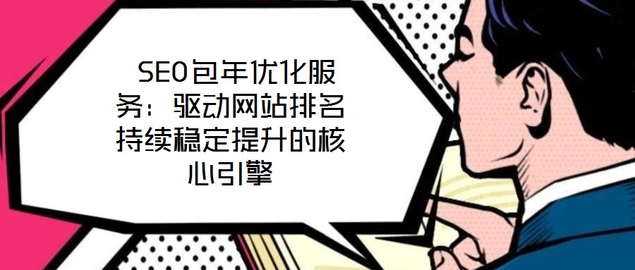  SEO包年優(yōu)化服務(wù)：驅(qū)動(dòng)網(wǎng)站排名持續(xù)穩(wěn)定提升的核心引擎