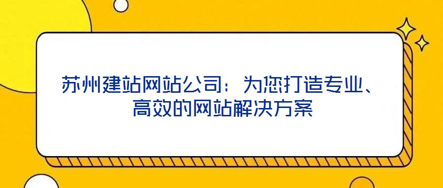 蘇州建站網(wǎng)站公司：為您打造專(zhuān)業(yè)、高效的網(wǎng)站解決方案