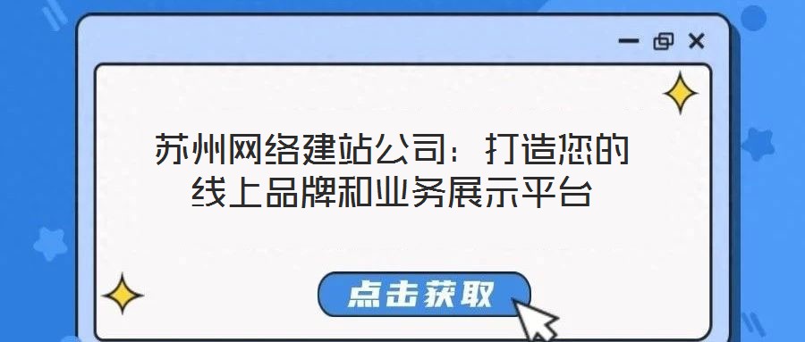 蘇州網(wǎng)絡建站公司：打造您的線上品牌和業(yè)務展示平臺