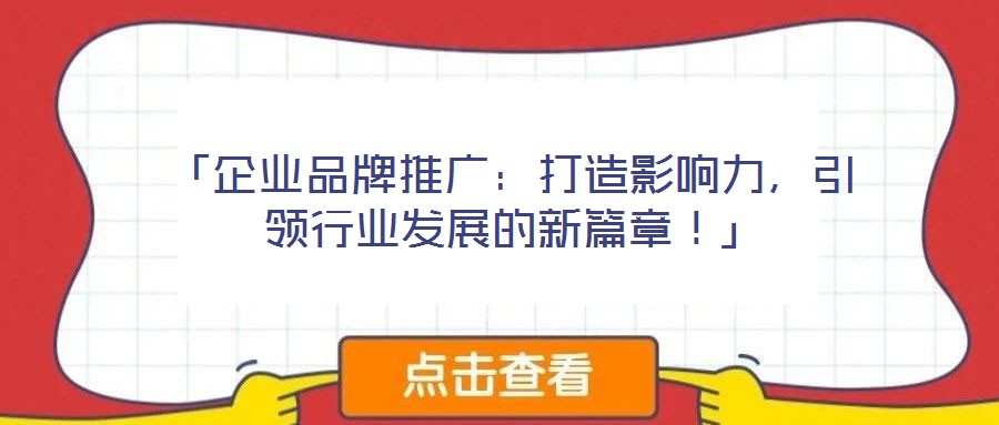 「企業(yè)品牌推廣：打造影響力，引領(lǐng)行業(yè)發(fā)展的新篇章！」