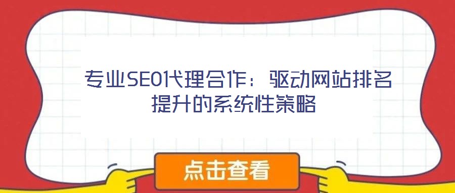  專(zhuān)業(yè)SEO代理合作：驅(qū)動(dòng)網(wǎng)站排名提升的系統(tǒng)性策略