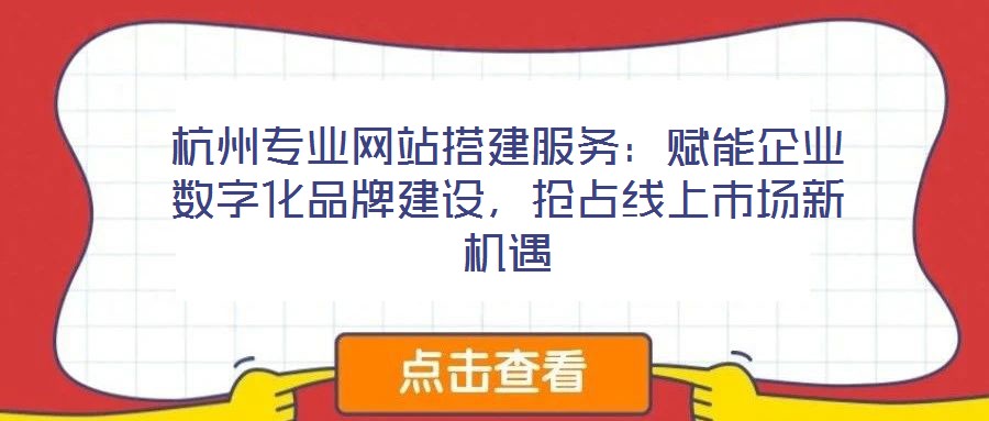 杭州專業(yè)網(wǎng)站搭建服務(wù)：賦能企業(yè)數(shù)字化品牌建設(shè)，搶占線上市場新機(jī)遇