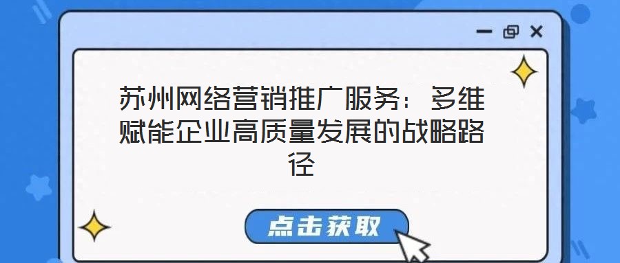 蘇州網(wǎng)絡(luò)營銷推廣服務(wù)：多維賦能企業(yè)高質(zhì)量發(fā)展的戰(zhàn)略路徑