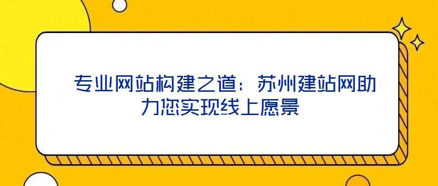  專業(yè)網站構建之道：蘇州建站網助力您實現線上愿景