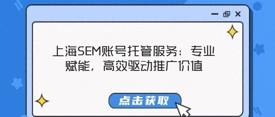 上海SEM賬號(hào)托管服務(wù)：專業(yè)賦能，高效驅(qū)動(dòng)推廣價(jià)值