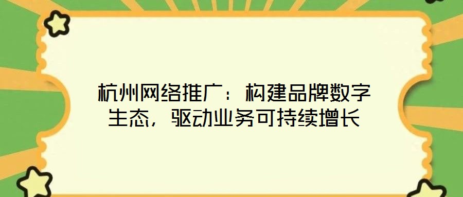 杭州網(wǎng)絡(luò)推廣：構(gòu)建品牌數(shù)字生態(tài)，驅(qū)動業(yè)務(wù)可持續(xù)增長