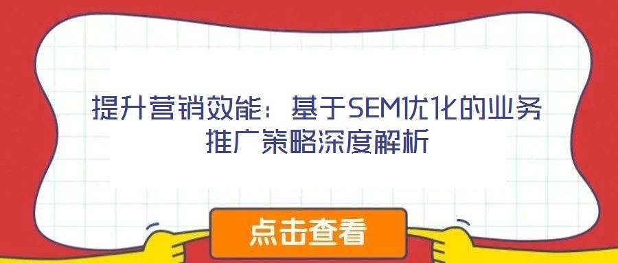 提升營(yíng)銷(xiāo)效能：基于SEM優(yōu)化的業(yè)務(wù)推廣策略深度解析