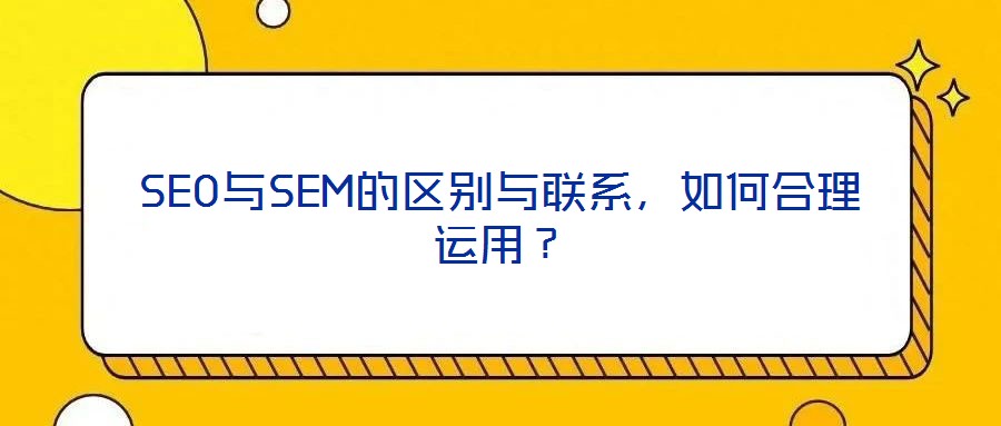 SEO與SEM的區(qū)別與聯(lián)系，如何合理運(yùn)用？