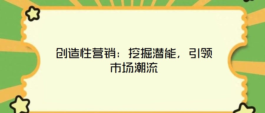 創(chuàng)造性營銷：挖掘潛能，引領市場潮流