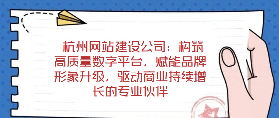  杭州網(wǎng)站建設(shè)公司：構(gòu)筑高質(zhì)量數(shù)字平臺(tái)，賦能品牌形象升級(jí)，驅(qū)動(dòng)商業(yè)持續(xù)增長(zhǎng)的專業(yè)伙伴