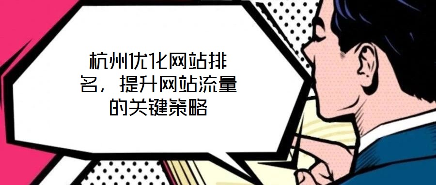 杭州優(yōu)化網(wǎng)站排名，提升網(wǎng)站流量的關(guān)鍵策略