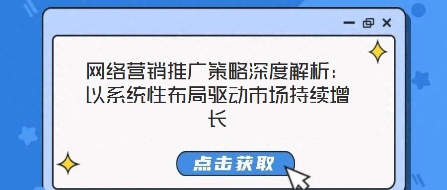 網(wǎng)絡營銷推廣策略深度解析：以系統(tǒng)性布局驅動市場持續(xù)增長