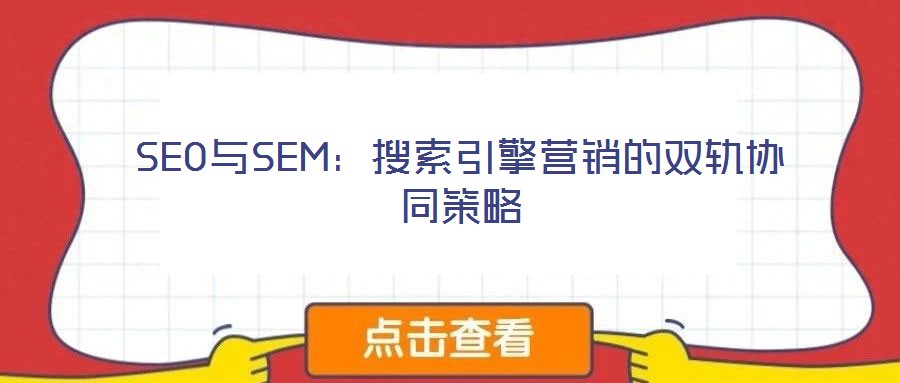 SEO與SEM：搜索引擎營(yíng)銷的雙軌協(xié)同策略