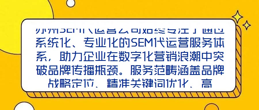 蘇州SEM代運營公司始終專注于通過系統(tǒng)化、專業(yè)化的SEM代運營服務(wù)體系，助力企業(yè)在數(shù)字化營銷浪潮中突破品牌傳播瓶頸。服務(wù)范疇涵蓋品牌戰(zhàn)略定位、精準關(guān)鍵詞優(yōu)化、高