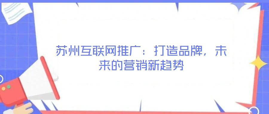 蘇州互聯(lián)網(wǎng)推廣：打造品牌，未來的營銷新趨勢