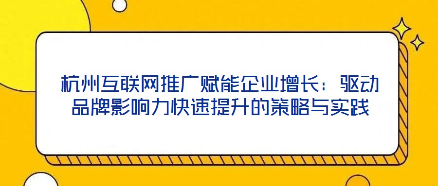杭州互聯(lián)網(wǎng)推廣賦能企業(yè)增長：驅(qū)動品牌影響力快速提升的策略與實(shí)踐