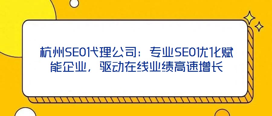 杭州SEO代理公司：專業(yè)SEO優(yōu)化賦能企業(yè)，驅(qū)動在線業(yè)績高速增長