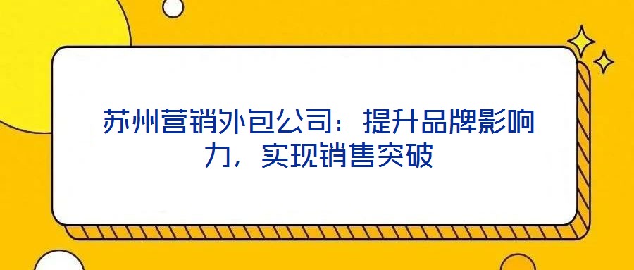 蘇州營銷外包公司：提升品牌影響力，實(shí)現(xiàn)銷售突破