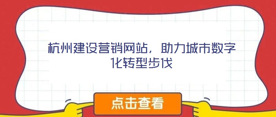 杭州建設(shè)營銷網(wǎng)站，助力城市數(shù)字化轉(zhuǎn)型步伐