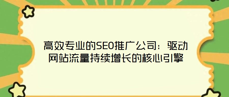高效專業(yè)的SEO推廣公司：驅動網站流量持續(xù)增長的核心引擎