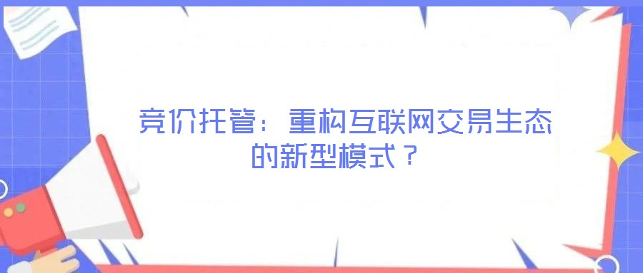  競價托管：重構(gòu)互聯(lián)網(wǎng)交易生態(tài)的新型模式？