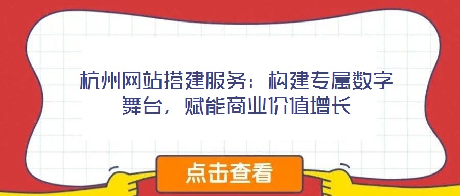 杭州網(wǎng)站搭建服務(wù)：構(gòu)建專屬數(shù)字舞臺(tái)，賦能商業(yè)價(jià)值增長(zhǎng)
