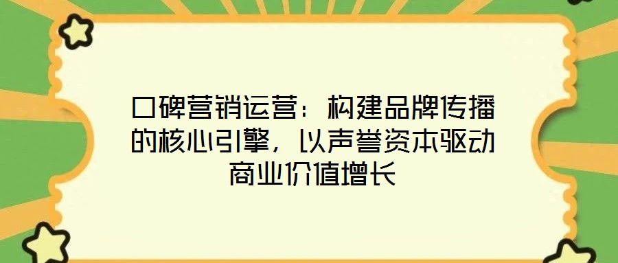 口碑營銷運營：構建品牌傳播的核心引擎，以聲譽資本驅動商業(yè)價值增長