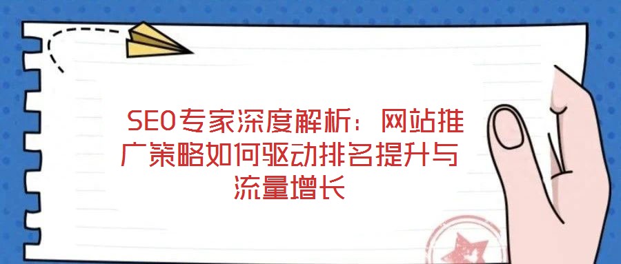  SEO專家深度解析：網(wǎng)站推廣策略如何驅動排名提升與流量增長