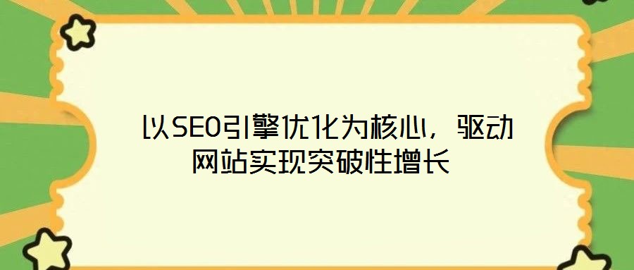  以SEO引擎優(yōu)化為核心，驅(qū)動(dòng)網(wǎng)站實(shí)現(xiàn)突破性增長(zhǎng)