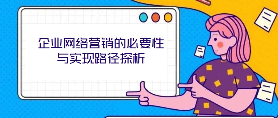 企業(yè)網(wǎng)絡(luò)營(yíng)銷(xiāo)的必要性與實(shí)現(xiàn)路徑探析