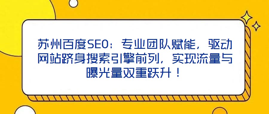 蘇州百度SEO：專業(yè)團(tuán)隊(duì)賦能，驅(qū)動(dòng)網(wǎng)站躋身搜索引擎前列，實(shí)現(xiàn)流量與曝光量雙重躍升！