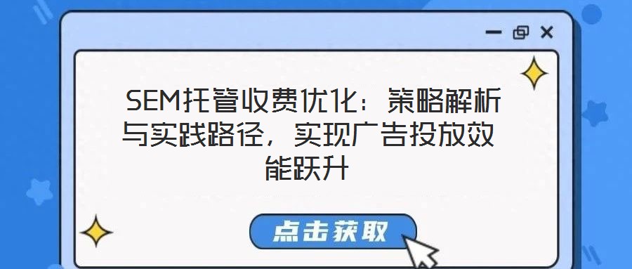  SEM托管收費優(yōu)化：策略解析與實踐路徑，實現(xiàn)廣告投放效能躍升