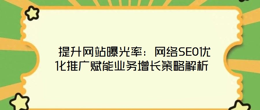  提升網站曝光率：網絡SEO優(yōu)化推廣賦能業(yè)務增長策略解析