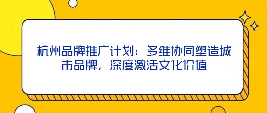 杭州品牌推廣計(jì)劃：多維協(xié)同塑造城市品牌，深度激活文化價(jià)值