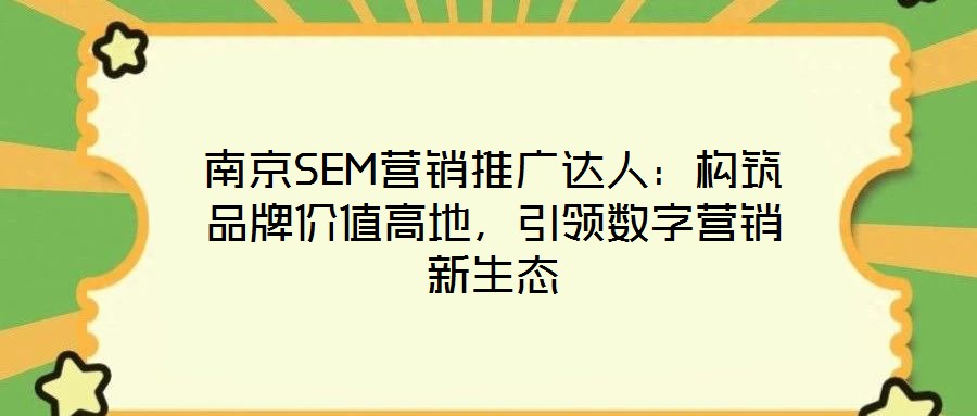 南京SEM營銷推廣達人：構筑品牌價值高地，引領數字營銷新生態(tài)