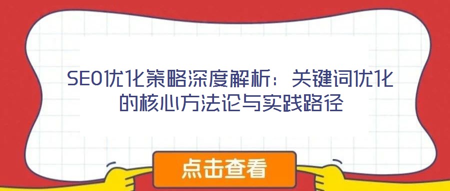 SEO優(yōu)化策略深度解析：關鍵詞優(yōu)化的核心方法論與實踐路徑