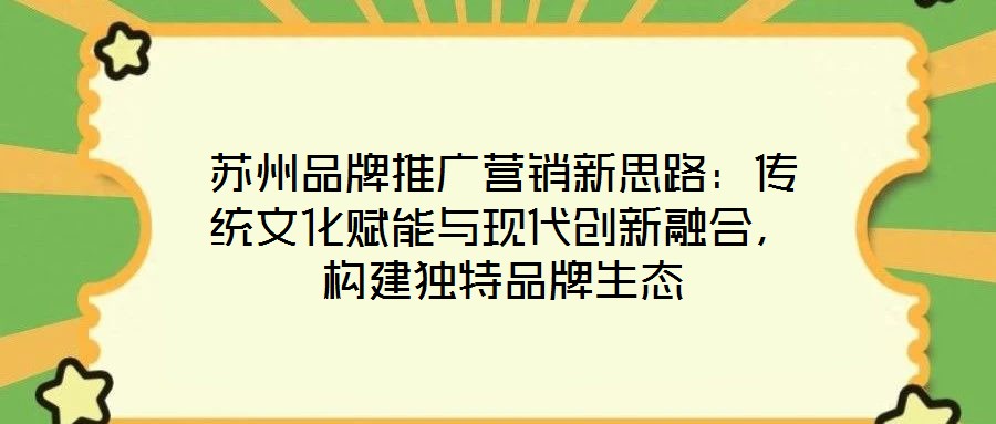 蘇州品牌推廣營銷新思路：傳統(tǒng)文化賦能與現(xiàn)代創(chuàng)新融合，構建獨特品牌生態(tài)
