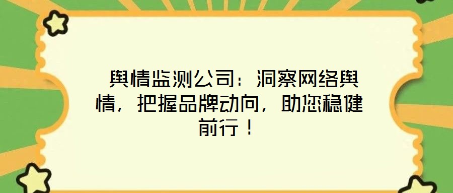  輿情監(jiān)測(cè)公司：洞察網(wǎng)絡(luò)輿情，把握品牌動(dòng)向，助您穩(wěn)健前行！
