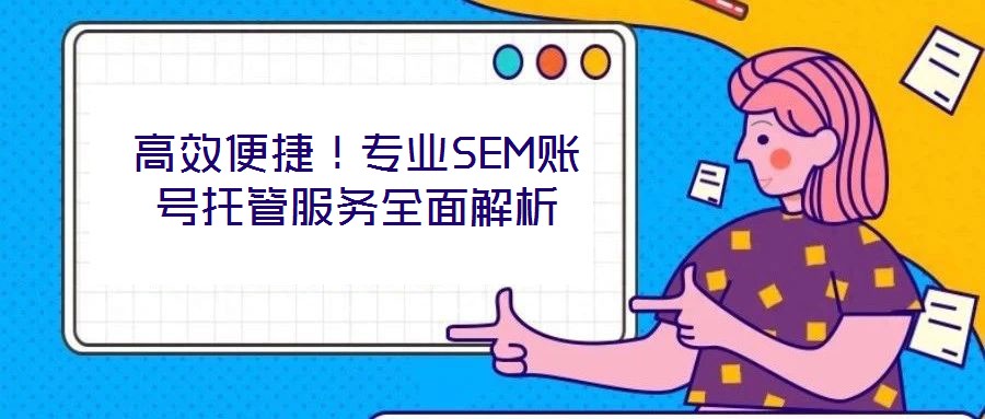 高效便捷！專業(yè)SEM賬號托管服務(wù)全面解析